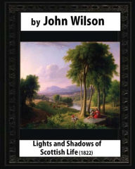Title: Lights and Shadows of Scottish Life (1822), by Wilson, John, Author: Wilson John