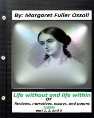 Title: Life without and life within.(1859) by Margaret Fuller Ossoli (part 1,2 and 3): or, Reviews, narratives, essays, and poems, Author: Margaret Fuller Ossoli