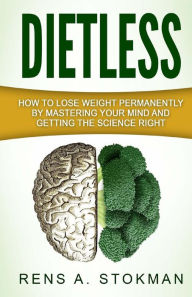 Title: Dietless: How To Lose Weight Permanently By Mastering Your Mind And Getting The Science Right, Author: Rens A. Stokman
