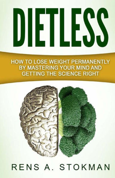 Dietless: How To Lose Weight Permanently By Mastering Your Mind And Getting The Science Right