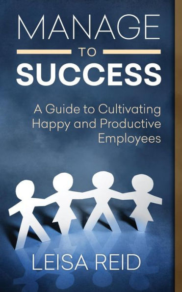 Manage to Success: A Guide to Cultivating Happy and Productive Employees