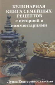 Title: Family Culinary Book with history and comments (in Russian): with history and comments, Author: Luisa Ekaterinoslavskaya