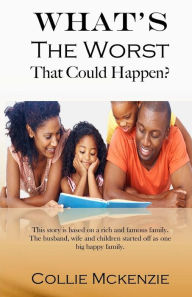 Title: What's the worst that could happen? New addition: This story is based on a rich and famous family. The husband, wife and children started off as one big happy family., Author: Collie Gregory Mckenzie