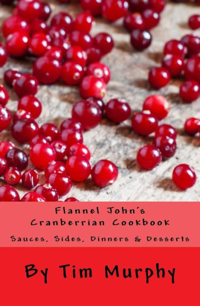 Flannel John's Cranberrian Cookbook: Sauces, Sides, Dinners & Desserts