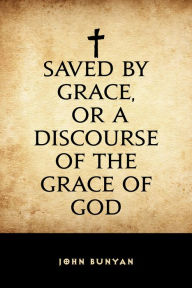 Title: Saved By Grace, or A Discourse of the Grace of God, Author: John Bunyan