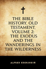 Title: The Bible History, Old Testament, Volume 2: The Exodus and the Wanderings in the Wilderness, Author: Alfred Edersheim