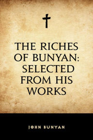 Title: The Riches of Bunyan: Selected from His Works, Author: John Bunyan