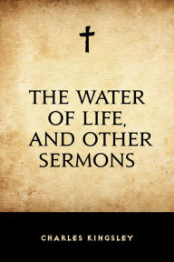 Title: The Water of Life, and Other Sermons, Author: Charles Kingsley