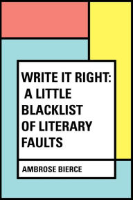 Title: Write It Right: A Little Blacklist of Literary Faults, Author: Ambrose Bierce