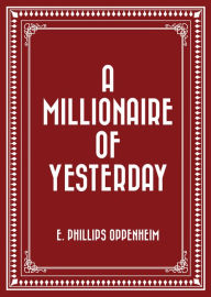 Title: A Millionaire of Yesterday, Author: E. Phillips Oppenheim