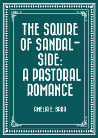 Title: The Squire of Sandal-Side: A Pastoral Romance, Author: Amelia E. Barr