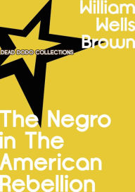 Title: The Negro in The American Rebellion, Author: William Wells Brown