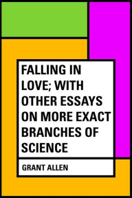 Title: Falling in Love; With Other Essays on More Exact Branches of Science, Author: Grant Allen