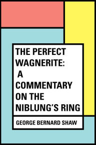 Title: The Perfect Wagnerite: A Commentary on the Niblung's Ring, Author: George Bernard Shaw