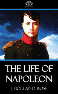 Title: The Life of Napoleon, Author: J. Holland Rose