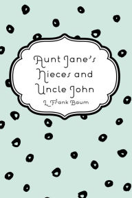 Title: Aunt Jane's Nieces and Uncle John, Author: L. Frank Baum