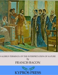 Title: Valerius Terminus: Of the Interpretation of Nature, Author: Francis Bacon
