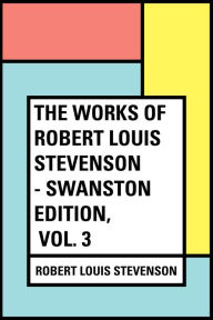 Title: The Works of Robert Louis Stevenson - Swanston Edition, Vol. 3, Author: Robert Louis Stevenson