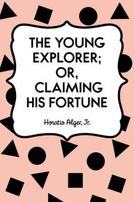 Title: The Young Explorer; Or, Claiming His Fortune, Author: Horatio Alger