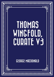 Title: Thomas Wingfold, Curate V3, Author: George MacDonald