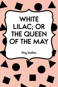 Title: White Lilac; or the Queen of the May, Author: Amy Walton