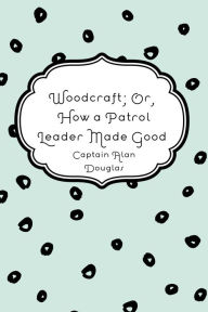 Title: Woodcraft; Or, How a Patrol Leader Made Good, Author: Captain Alan Douglas