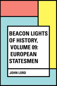 Title: Beacon Lights of History, Volume 09: European Statesmen, Author: John Lord