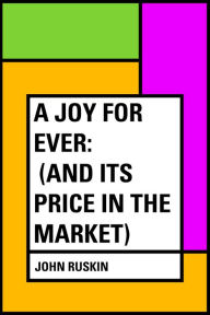 Title: A Joy For Ever: (And Its Price in the Market), Author: John Ruskin