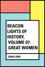 Title: Beacon Lights of History, Volume 07: Great Women, Author: John Lord