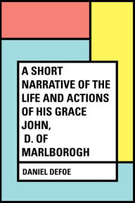 Title: A Short Narrative of the Life and Actions of His Grace John, D. of Marlborogh, Author: Daniel Defoe