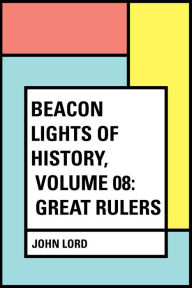 Title: Beacon Lights of History, Volume 08: Great Rulers, Author: John Lord