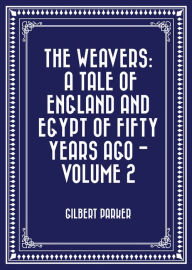 Title: The Weavers: a tale of England and Egypt of fifty years ago - Volume 2, Author: Gilbert Parker