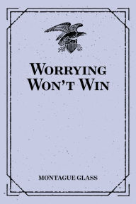 Title: Worrying Won't Win, Author: Montague Glass