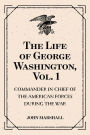 The Life of George Washington, Vol. 1 : Commander in Chief of the American Forces During the War : which Established the Independence of his Country and First : President of the United States