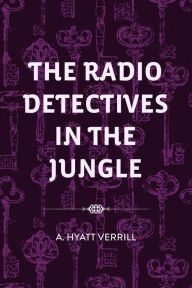 Title: The Radio Detectives in the Jungle, Author: A. Hyatt Verrill