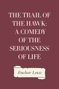 Title: The Trail of the Hawk: A Comedy of the Seriousness of Life, Author: Sinclair Lewis