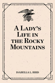 Title: A Lady's Life in the Rocky Mountains, Author: Isabella L. Bird