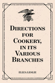 Title: Directions for Cookery, in its Various Branches, Author: Eliza Leslie