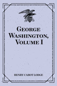 Title: George Washington, Volume I, Author: Henry Cabot Lodge