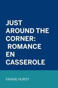 Title: Just Around the Corner: Romance en casserole, Author: Fannie Hurst