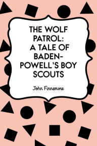 Title: The Wolf Patrol: A Tale of Baden-Powell's Boy Scouts, Author: John Finnemore