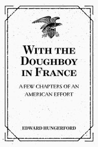 Title: With the Doughboy in France: A Few Chapters of an American Effort, Author: Edward Hungerford