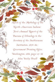 Title: Sketch of the Mythology of the North American Indians: First Annual Report of the Bureau of Ethnology to the: Secretary of the Smithsonian Institution, 1879-80,: Government Printing Office, Washington, 1881, pages 17-56, Author: John Wesley Powell