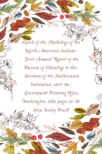 Sketch of the Mythology of the North American Indians: First Annual Report of the Bureau of Ethnology to the: Secretary of the Smithsonian Institution, 1879-80,: Government Printing Office, Washington, 1881, pages 17-56