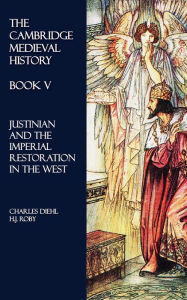 Title: The Cambridge Medieval History - Book V: Justinian and the Imperial Restoration in the West, Author: Charles Diehl