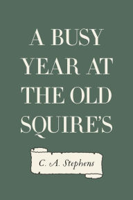 Title: A Busy Year at the Old Squire's, Author: C. A. Stephens