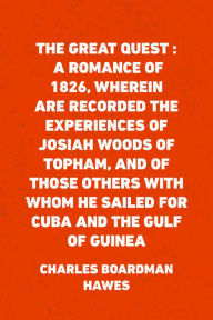 Title: The Great Quest : A romance of 1826, wherein are recorded the experiences of Josiah Woods of Topham, and of those others with whom he sailed for Cuba and the Gulf of Guinea, Author: Charles Boardman Hawes