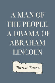 Title: A Man of the People: A Drama of Abraham Lincoln, Author: Thomas Dixon