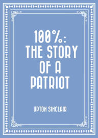 Title: 100%: the Story of a Patriot, Author: Upton Sinclair