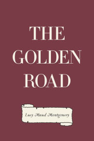 Title: The Golden Road, Author: Lucy Maud Montgomery